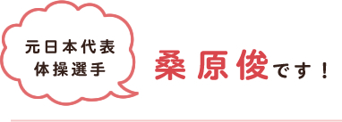 元日本代表体操選手　桑原 俊　です！