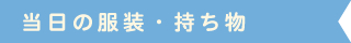 当日の服装・持ち物