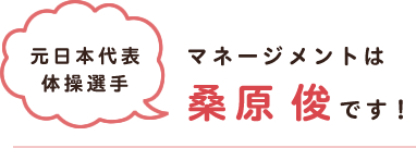 マネージメントは、元日本代表体操選手　桑原俊　です！